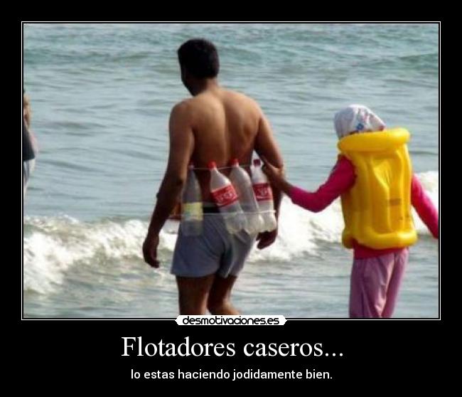 Flotadores caseros... - lo estas haciendo jodidamente bien.