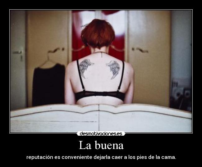 La buena - reputación es conveniente dejarla caer a los pies de la cama.