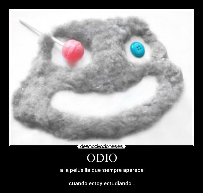 ODIO - a la pelusilla que siempre aparece
cuando estoy estudiando...