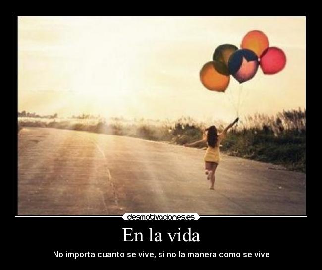 En la vida - No importa cuanto se vive, si no la manera como se vive