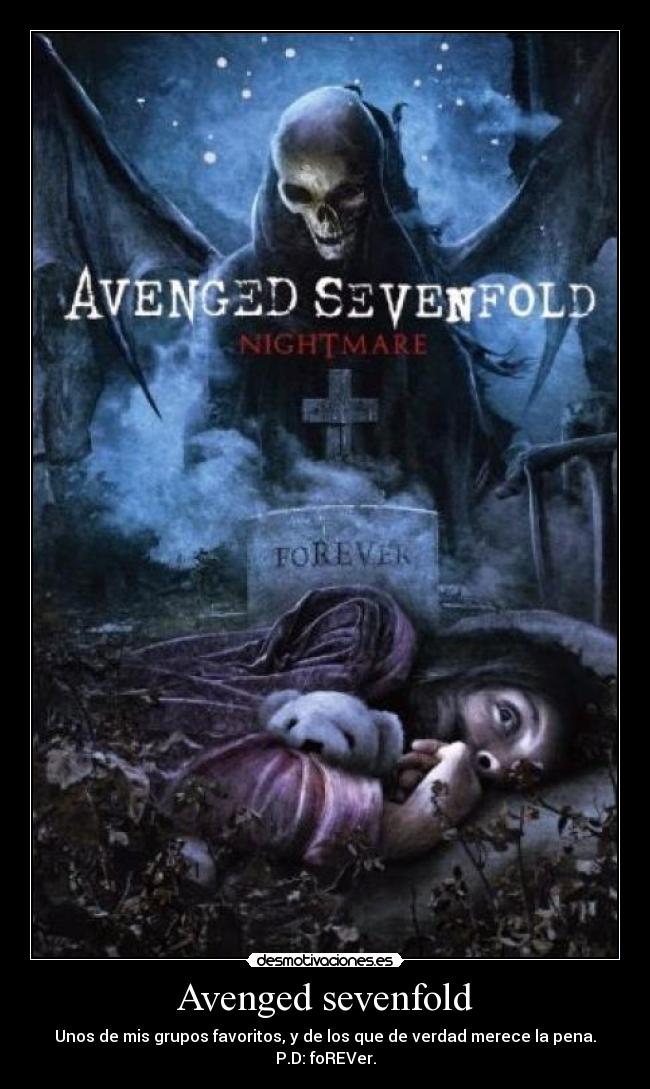 Avenged sevenfold - Unos de mis grupos favoritos, y de los que de verdad merece la pena.
P.D: foREVer.
