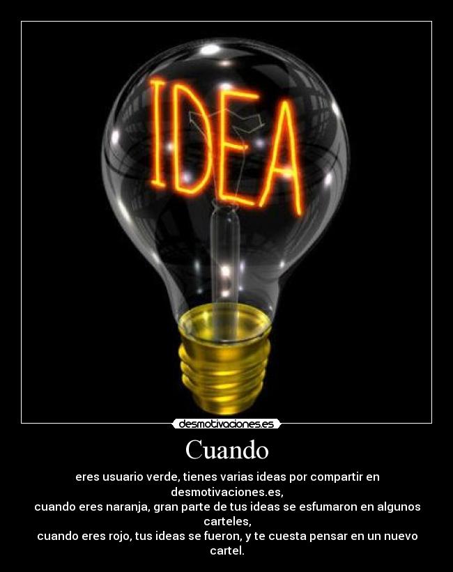 Cuando - eres usuario verde, tienes varias ideas por compartir en desmotivaciones.es,
cuando eres naranja, gran parte de tus ideas se esfumaron en algunos carteles,
cuando eres rojo, tus ideas se fueron, y te cuesta pensar en un nuevo cartel.