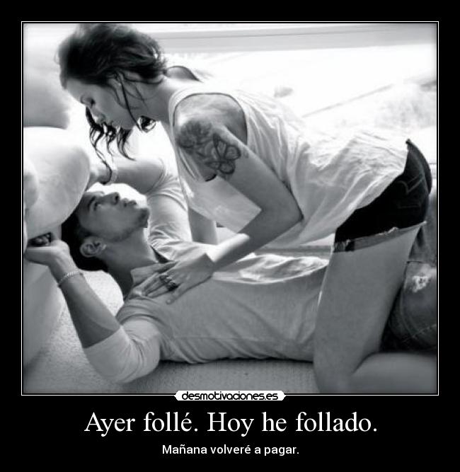Ayer follé. Hoy he follado. - Mañana volveré a pagar.