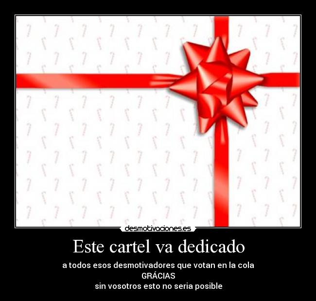 Este cartel va dedicado - a todos esos desmotivadores que votan en la cola
GRÁCIAS
sin vosotros esto no seria posible