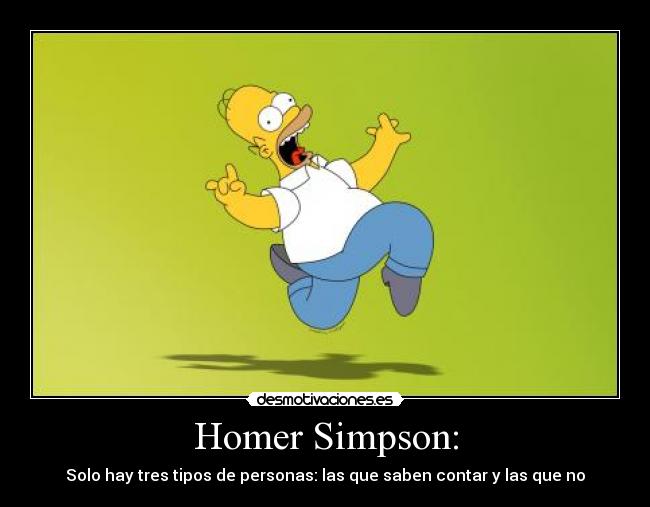 Homer Simpson: - Solo hay tres tipos de personas: las que saben contar y las que no