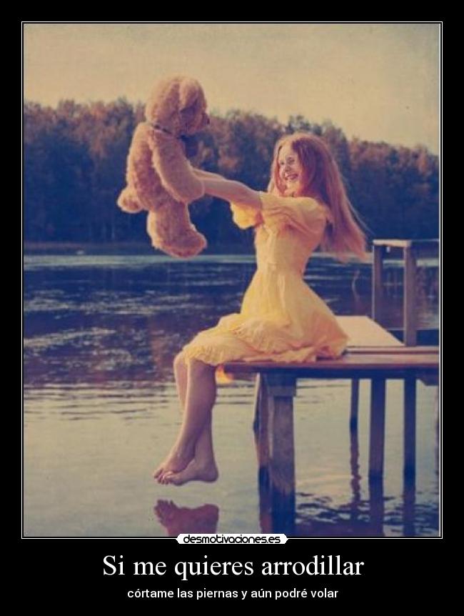 Si me quieres arrodillar - córtame las piernas y aún podré volar