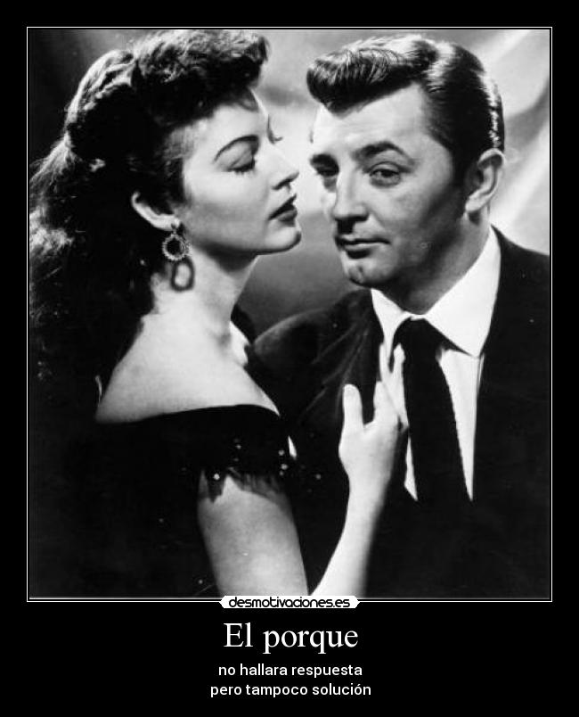 El porque - no hallara respuesta
pero tampoco solución