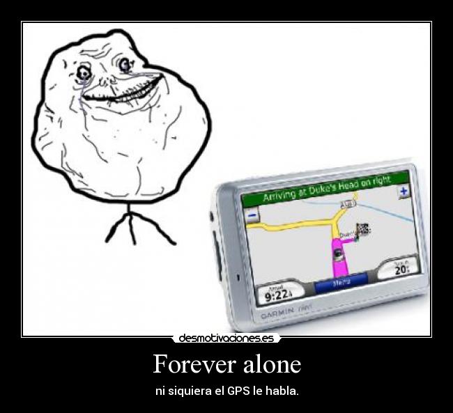 Forever alone - ni siquiera el GPS le habla.