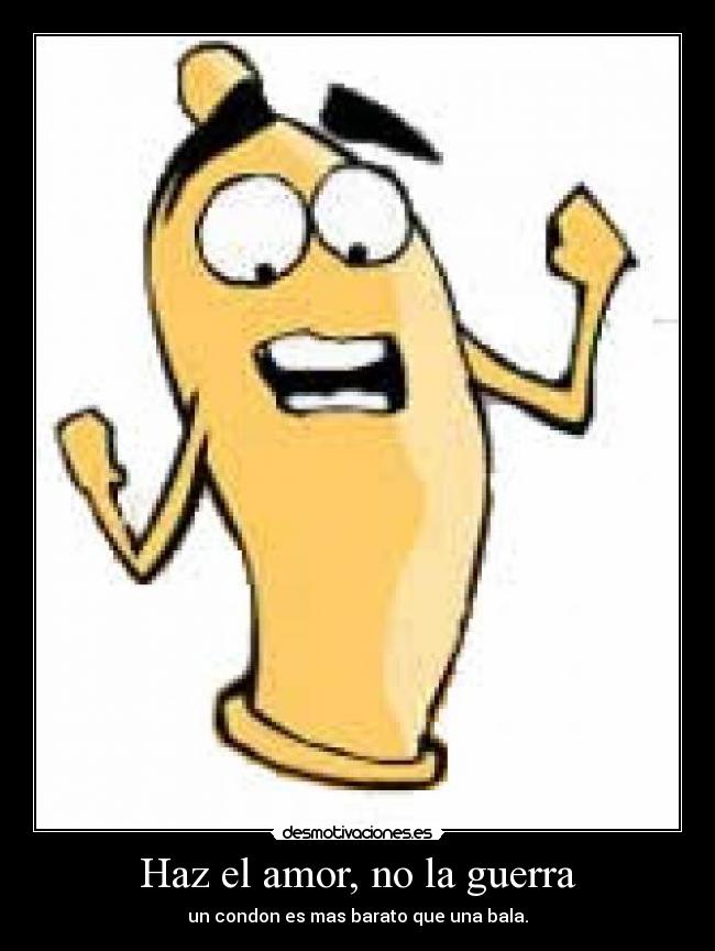 Haz el amor, no la guerra - un condon es mas barato que una bala.