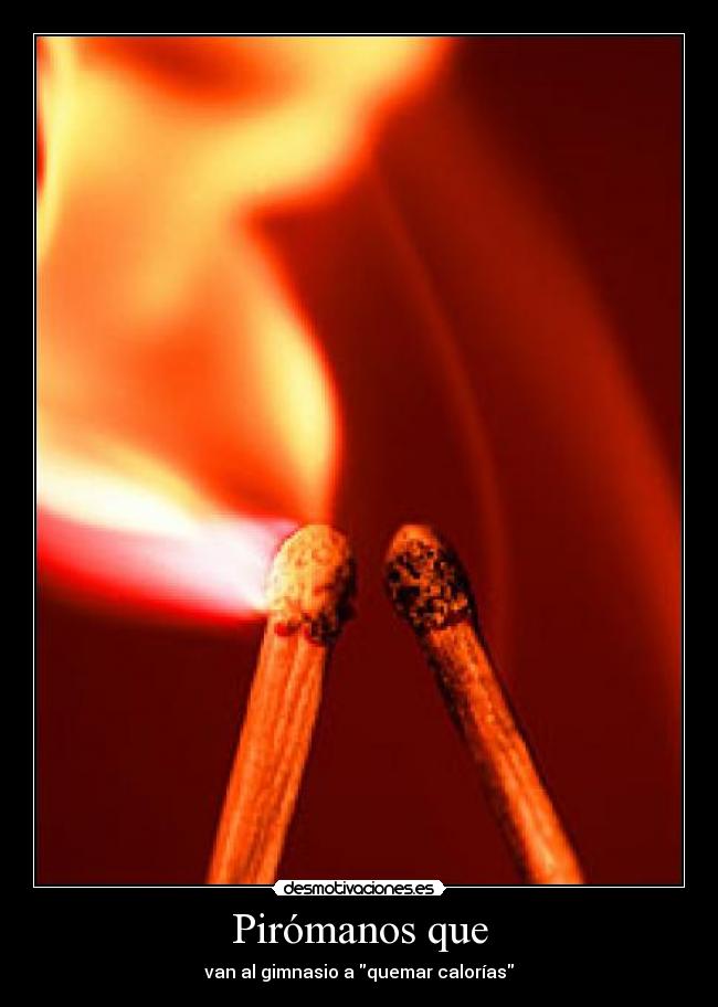Pirómanos que - van al gimnasio a quemar calorías