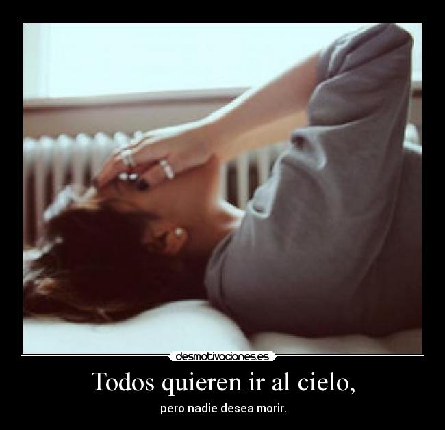 Todos quieren ir al cielo, - pero nadie desea morir.