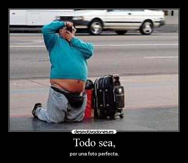 Todo sea, - por una foto perfecta.
