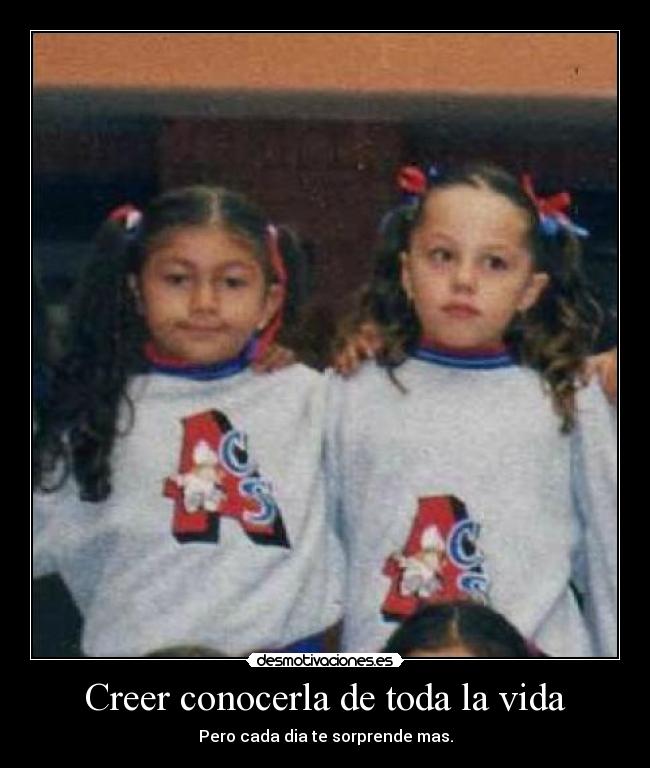 Creer conocerla de toda la vida - Pero cada dia te sorprende mas.