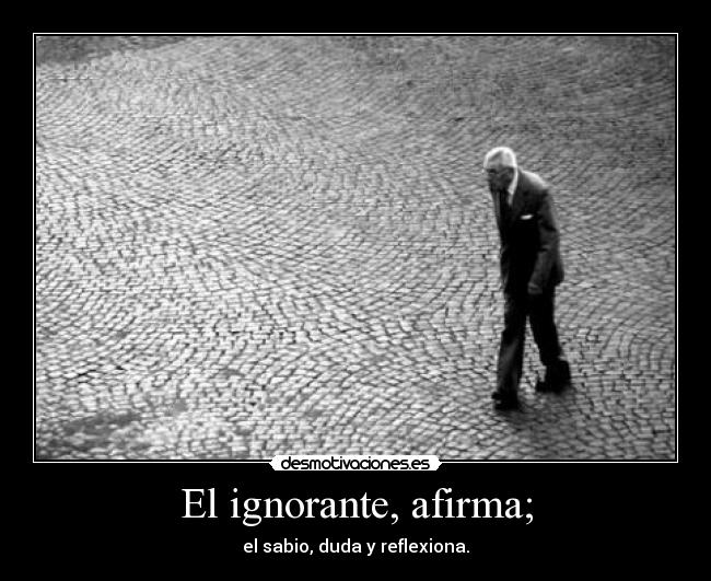 El ignorante, afirma; - el sabio, duda y reflexiona.