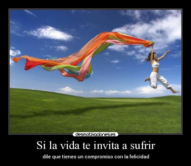 Si la vida te invita a sufrir -