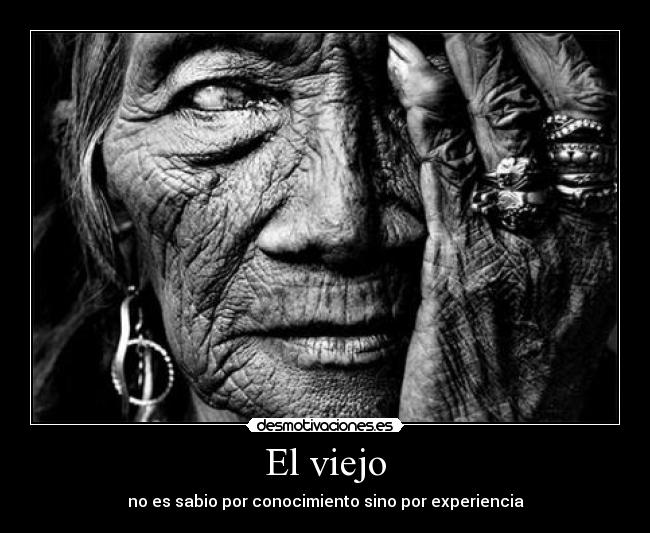 El viejo - no es sabio por conocimiento sino por experiencia