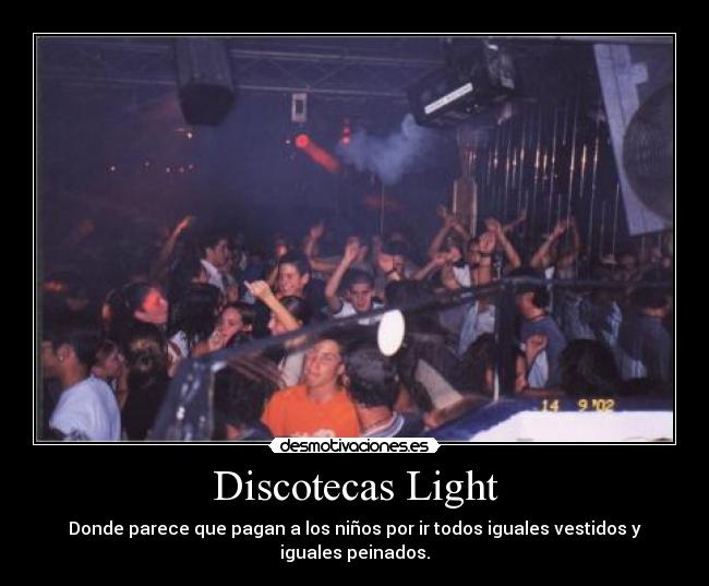 Discotecas Light - Donde parece que pagan a los niños por ir todos iguales vestidos y iguales peinados.