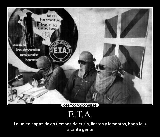 E.T.A. - La unica capaz de en tiempos de crisis, llantos y lamentos, haga feliz a tanta gente