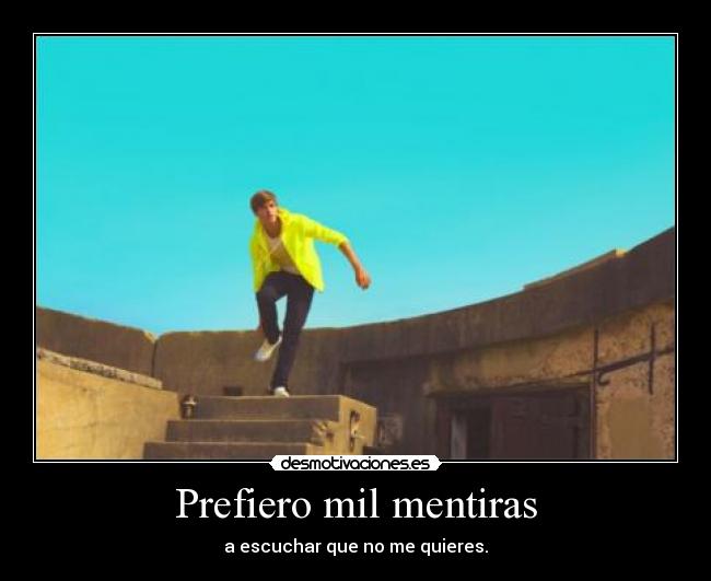 Prefiero mil mentiras - a escuchar que no me quieres.