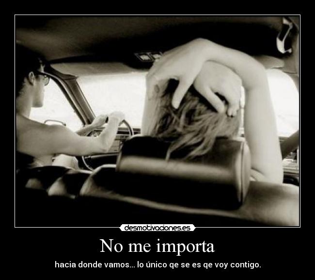 No me importa - hacia donde vamos... lo único qe se es qe voy contigo.