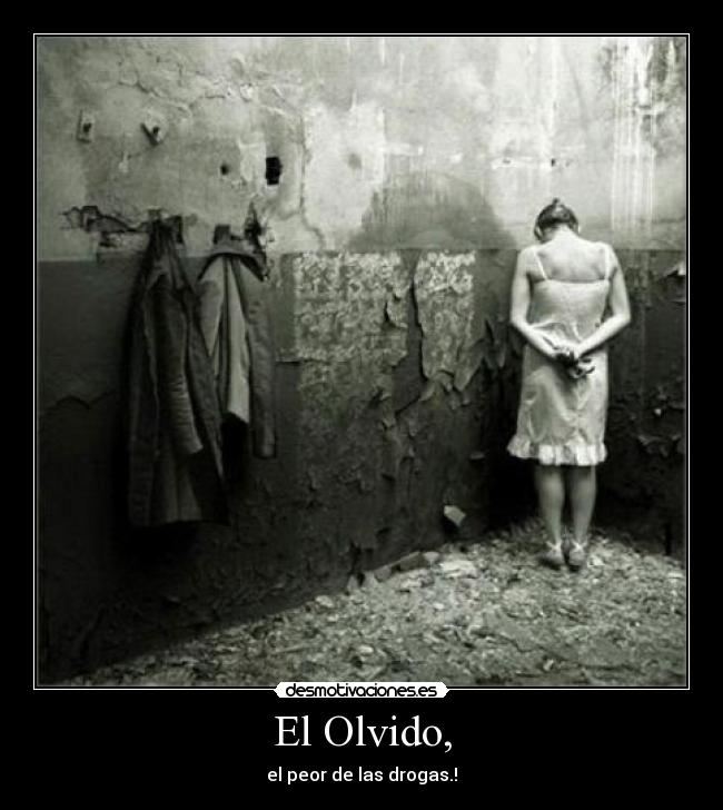 El Olvido, - el peor de las drogas.!