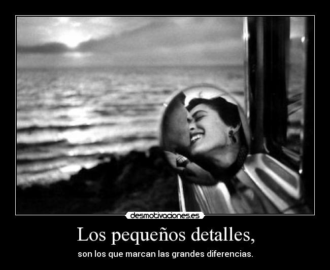 Los pequeños detalles, - son los que marcan las grandes diferencias.