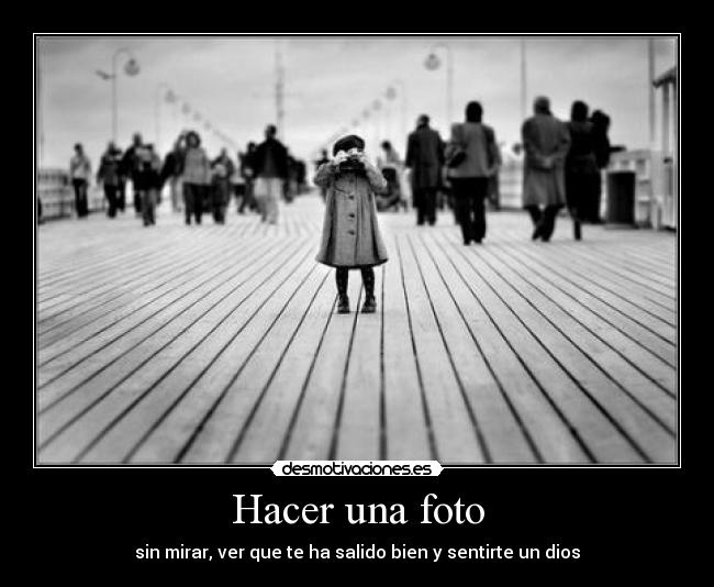 Hacer una foto - sin mirar, ver que te ha salido bien y sentirte un dios