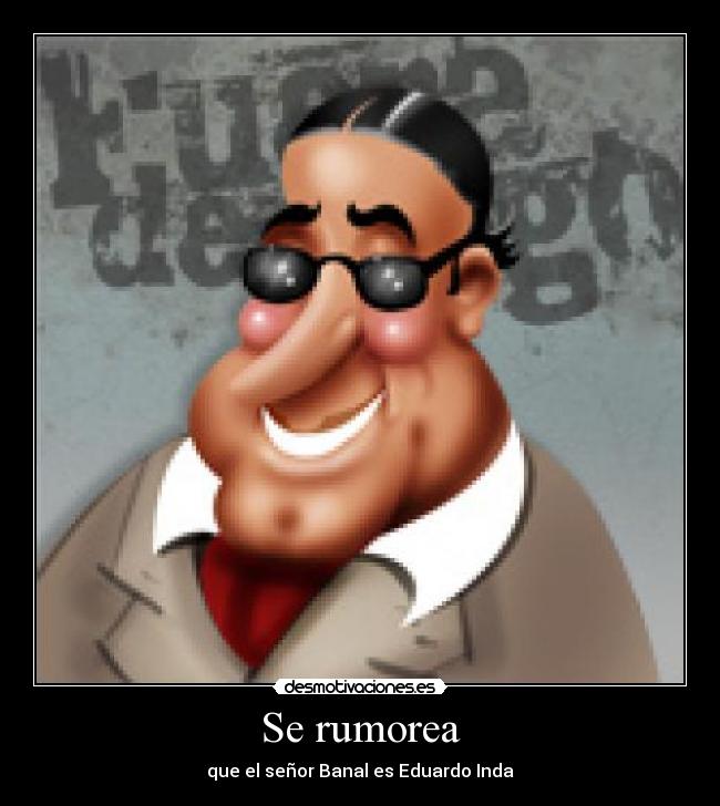 Se rumorea - que el señor Banal es Eduardo Inda