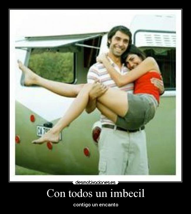 Con todos un imbecil - contigo un encanto