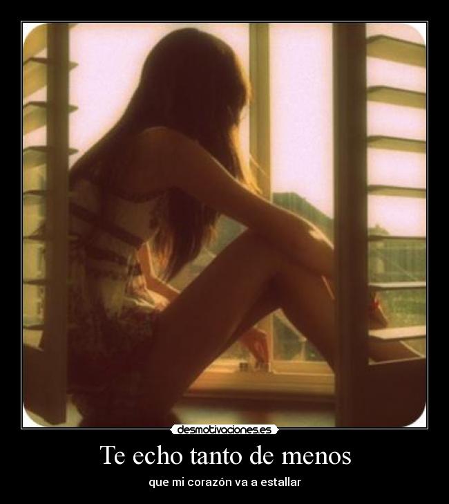 Te echo tanto de menos - que mi corazón va a estallar