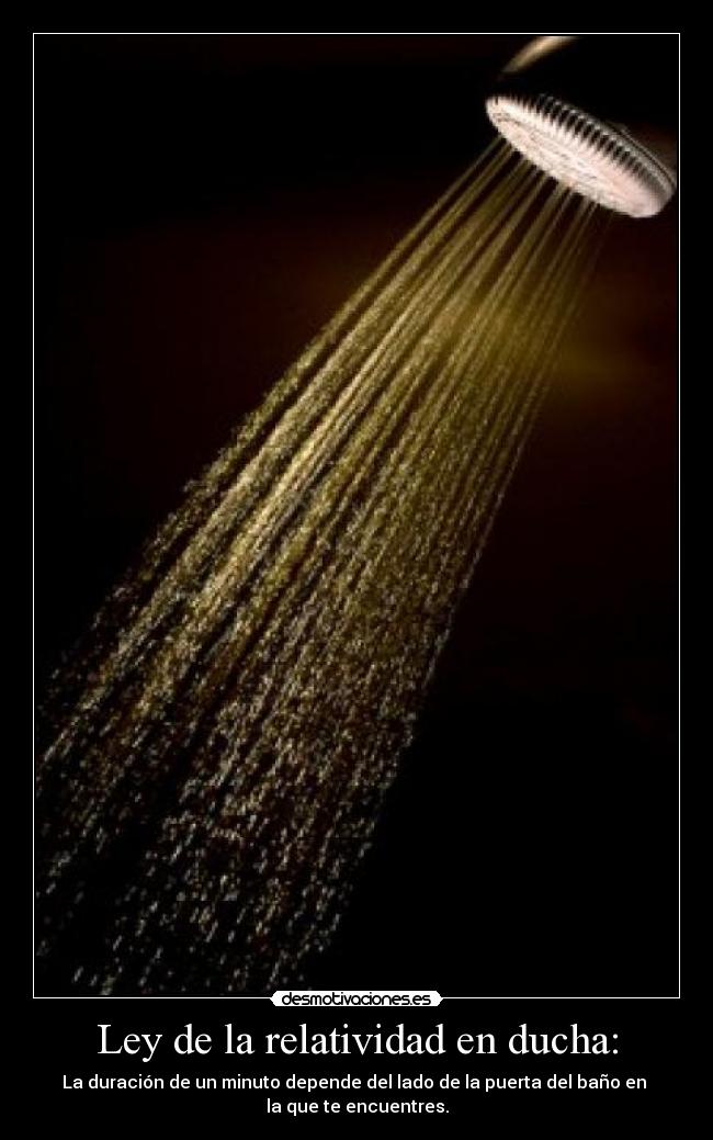 Ley de la relatividad en ducha: - La duración de un minuto depende del lado de la puerta del baño en 
la que te encuentres.