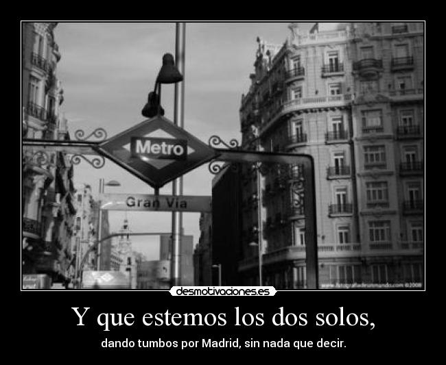 Y que estemos los dos solos, -