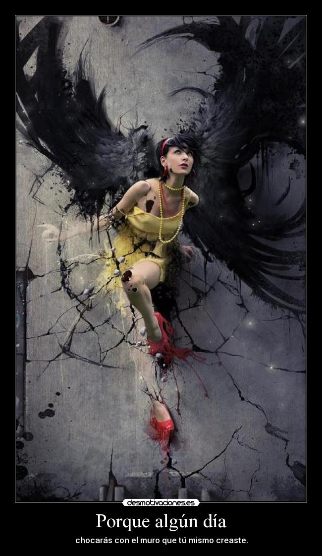 Porque algún día - chocarás con el muro que tú mismo creaste.