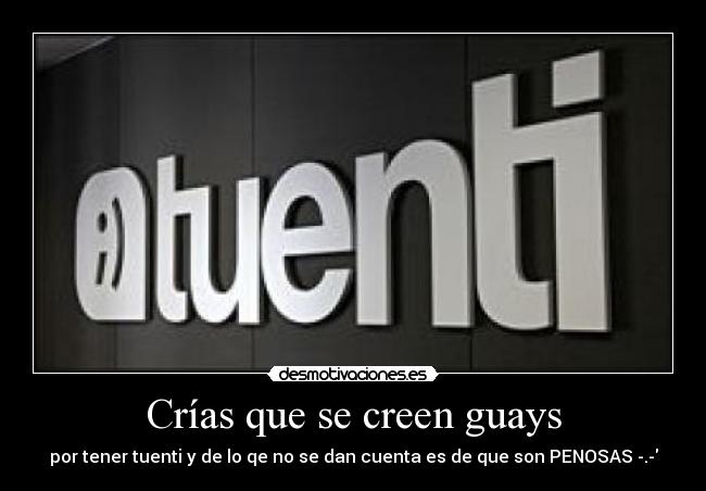 Crías que se creen guays - por tener tuenti y de lo qe no se dan cuenta es de que son PENOSAS -.-
