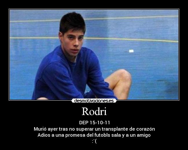 Rodri - DEP 15-10-11
Murió ayer tras no superar un transplante de corazón
Adios a una promesa del futobls sala y a un amigo
:´(