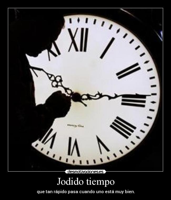 Jodido tiempo - que tan rápido pasa cuando uno está muy bien.