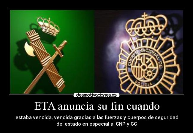 ETA anuncia su fin cuando - estaba vencida, vencida gracias a las fuerzas y cuerpos de seguridad
del estado en especial al CNP y GC