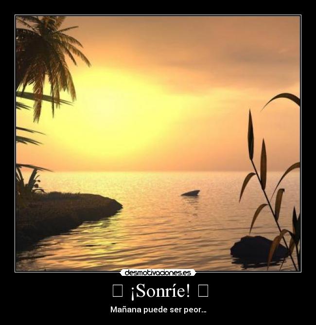 ✖ ¡Sonríe! ✖ - Mañana puede ser peor…
