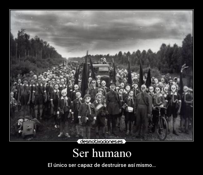 Ser humano - El único ser capaz de destruirse así mismo...