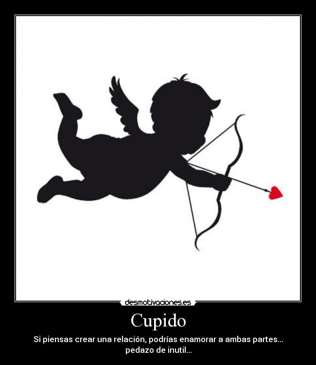 Cupido - Si piensas crear una relación, podrías enamorar a ambas partes... pedazo de inutil...