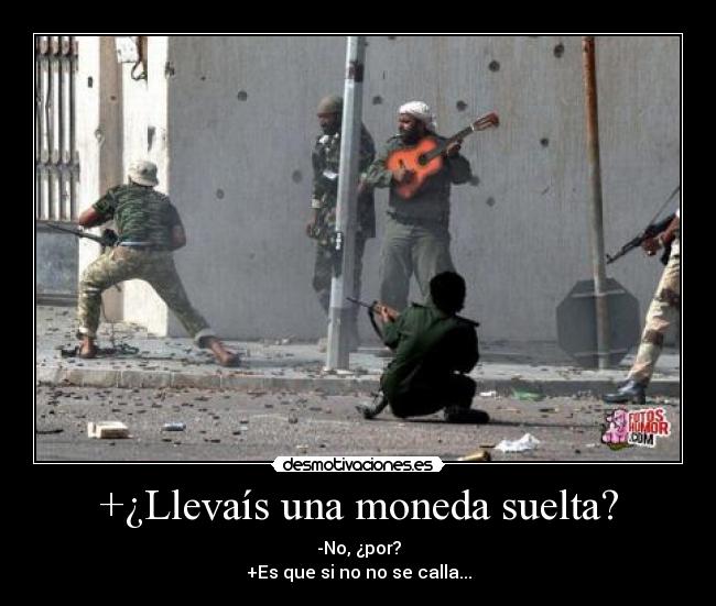 +¿Llevaís una moneda suelta? - -No, ¿por?
+Es que si no no se calla...