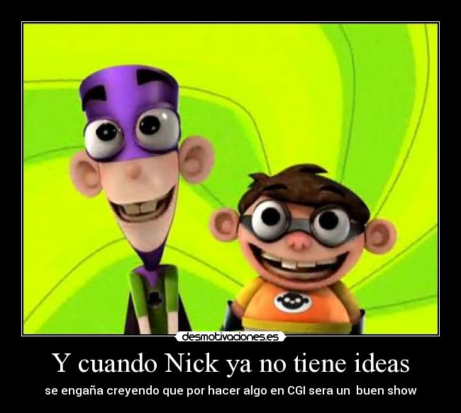 Y cuando Nick ya no tiene ideas - se engaña creyendo que por hacer algo en CGI sera un  buen show