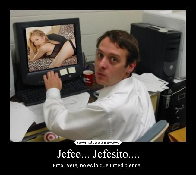 Jefee... Jefesito.... - Esto...verá, no es lo que usted piensa...