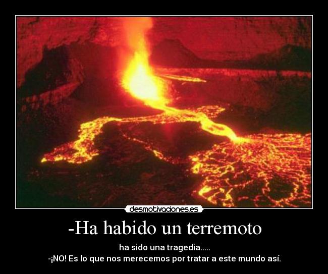 -Ha habido un terremoto - ha sido una tragedia.....
-¡NO! Es lo que nos merecemos por tratar a este mundo así.