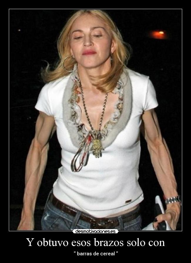 Y obtuvo esos brazos solo con - barras de cereal