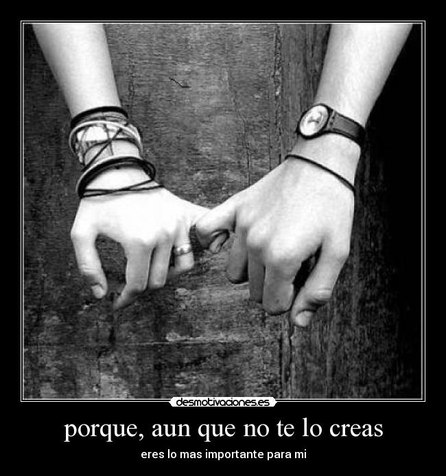 porque, aun que no te lo creas - eres lo mas importante para mi