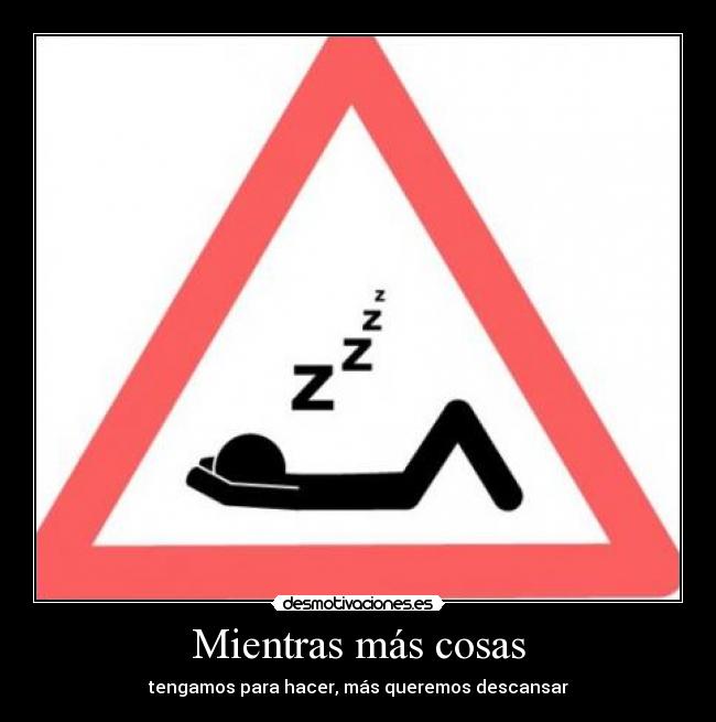 Mientras más cosas - tengamos para hacer, más queremos descansar