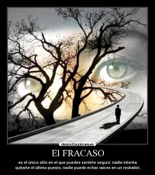 El FRACASO - es el único sitio en el que puedes sentirte seguro: nadie intenta
quitarte el último puesto, nadie puede echar raíces en un resbalón.