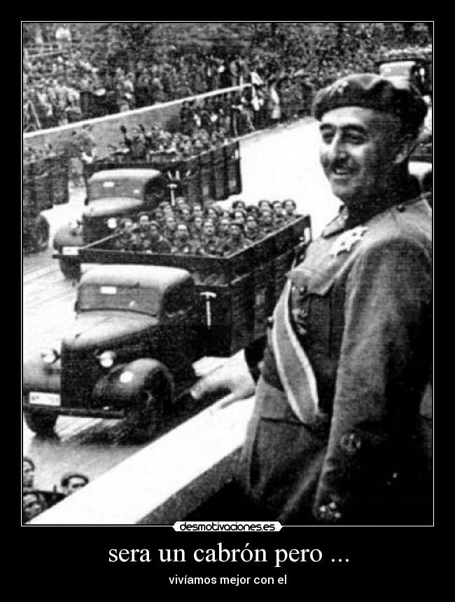 sera un cabrón pero ... - vivíamos mejor con el