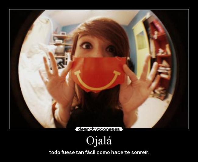 Ojalá - todo fuese tan fácil como hacerte sonreír.